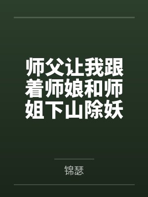 师父让我跟着师娘和师姐下山除妖,结果她们迷上了我的巨根,最后我把她们睡走了 师父让我跟着师娘和师姐下山除妖,结果她们迷上了我的巨根,最后我把她们睡走了