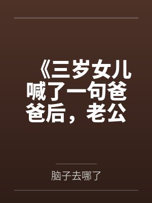 《三岁女儿喊了一句爸爸后,老公要离婚》 《三岁女儿喊了一句爸爸后,老公要离婚》