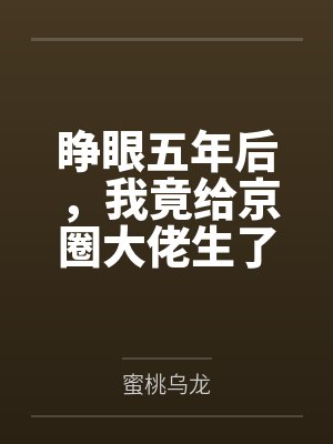 睁眼五年后,我竟给京圈大佬生了俩崽by蜜桃乌龙 睁眼五年后,我竟给京圈大佬生了俩崽by蜜桃乌龙