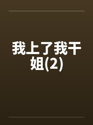 我上了我干姐(2) 我上了我干姐(2)