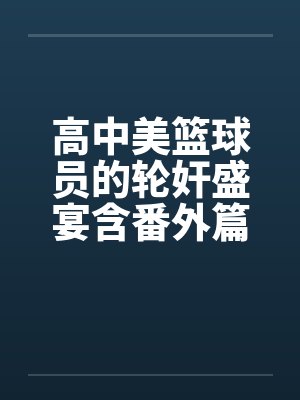 高中美篮球员的轮奸盛宴含番外篇系列