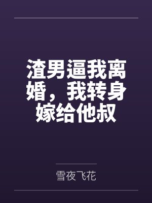 渣男逼我离婚,我转身嫁给他叔 渣男逼我离婚,我转身嫁给他叔