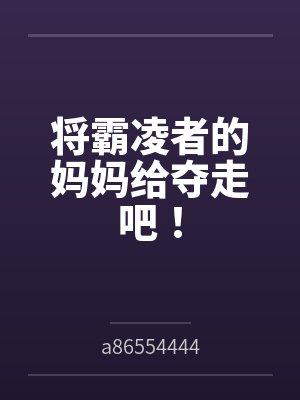 将霸凌者的妈妈给夺走吧! 将霸凌者的妈妈给夺走吧!