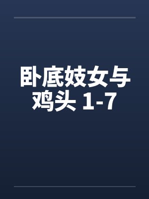 卧底妓女与鸡头 1-7 卧底妓女与鸡头 1-7