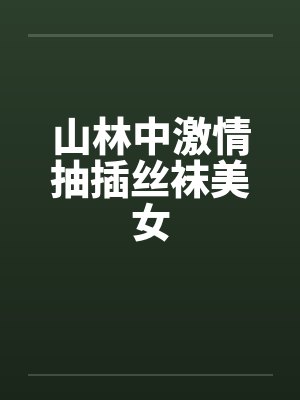 山林中激情抽插丝袜美女