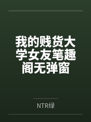 我的贱货大学女友笔趣阁无弹窗