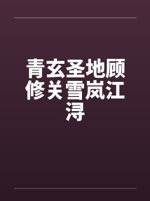 青玄圣地顾修关雪岚江浔 青玄圣地顾修关雪岚江浔